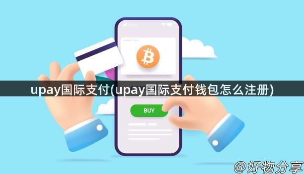 upay国际支付(upay国际支付钱包怎么注册)