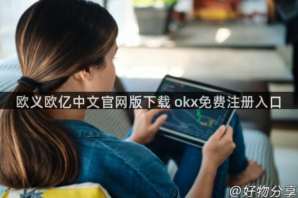 欧义欧亿中文官网版下载 okx免费注册入口