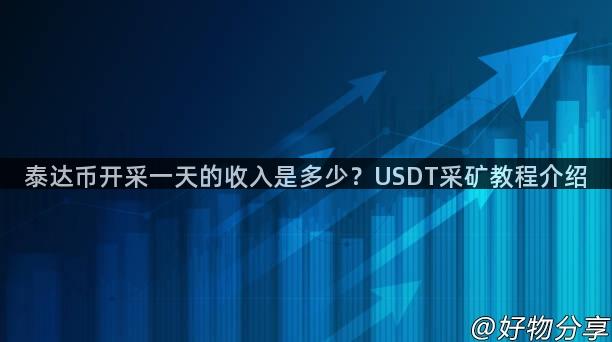 泰达币开采一天的收入是多少？USDT采矿教程介绍