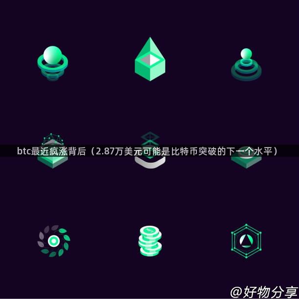 btc最近疯涨背后（2.87万美元可能是比特币突破的下一个水平）