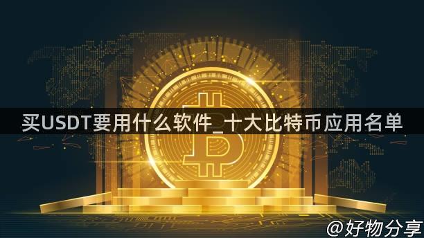 买USDT要用什么软件_十大比特币应用名单