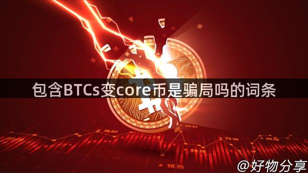 包含BTCs变core币是骗局吗的词条