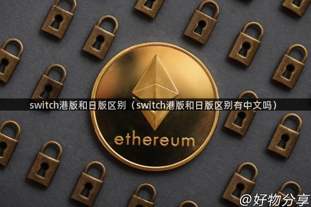 switch港版和日版区别（switch港版和日版区别有中文吗）