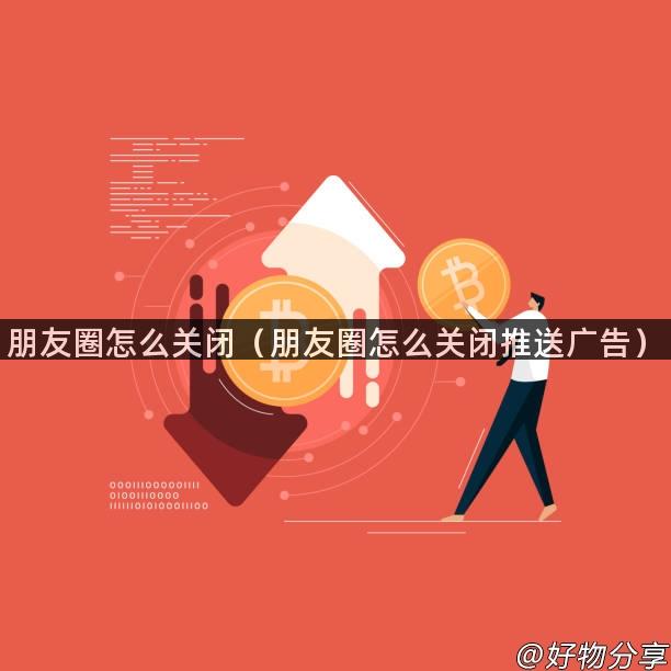 朋友圈怎么关闭（朋友圈怎么关闭推送广告）