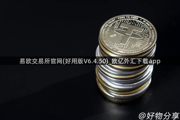 易欧交易所官网(好用版V6.4.50)_欧亿外汇下载app