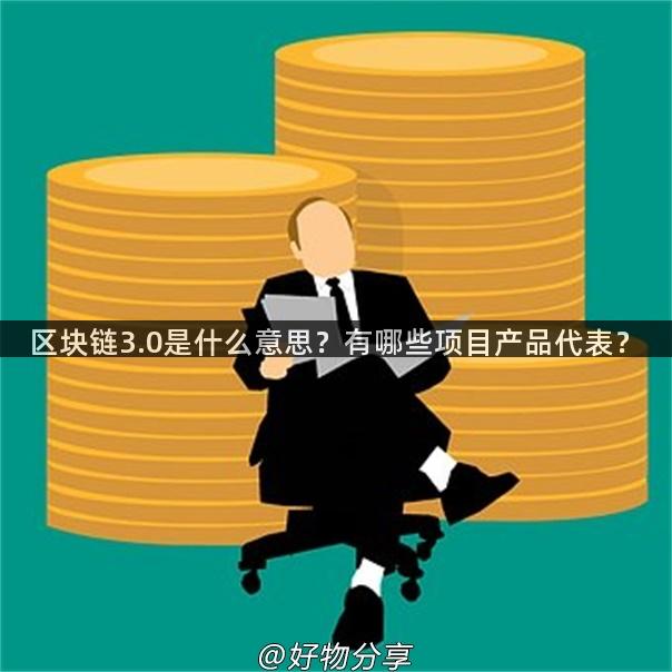 区块链3.0是什么意思？有哪些项目产品代表？