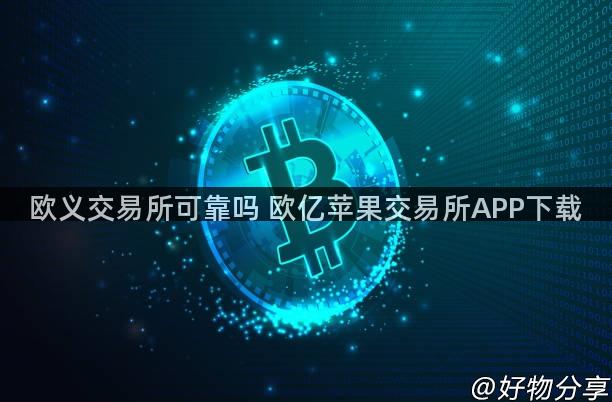 欧义交易所可靠吗 欧亿苹果交易所APP下载