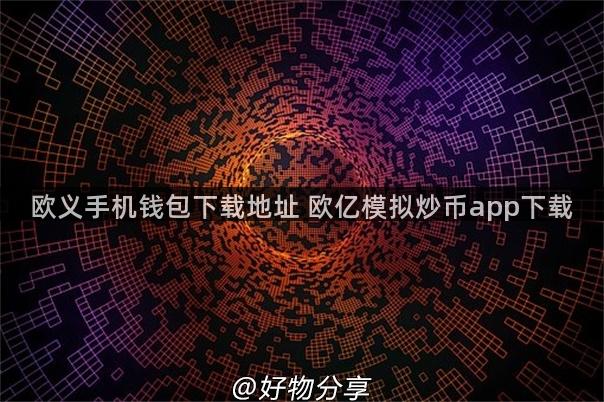 欧义手机钱包下载地址 欧亿模拟炒币app下载