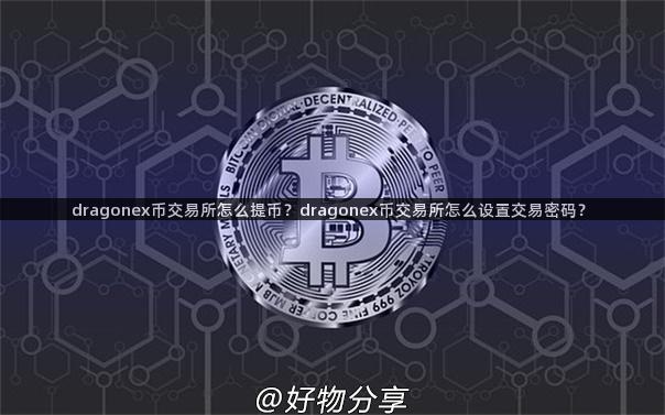 dragonex币交易所怎么提币？dragonex币交易所怎么设置交易密码？