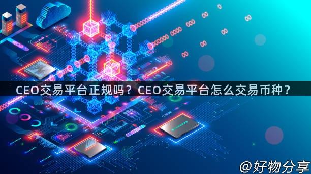 CEO交易平台正规吗？CEO交易平台怎么交易币种？