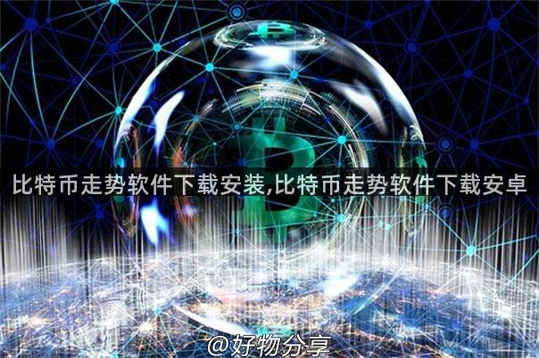 比特币走势软件下载安装,比特币走势软件下载安卓