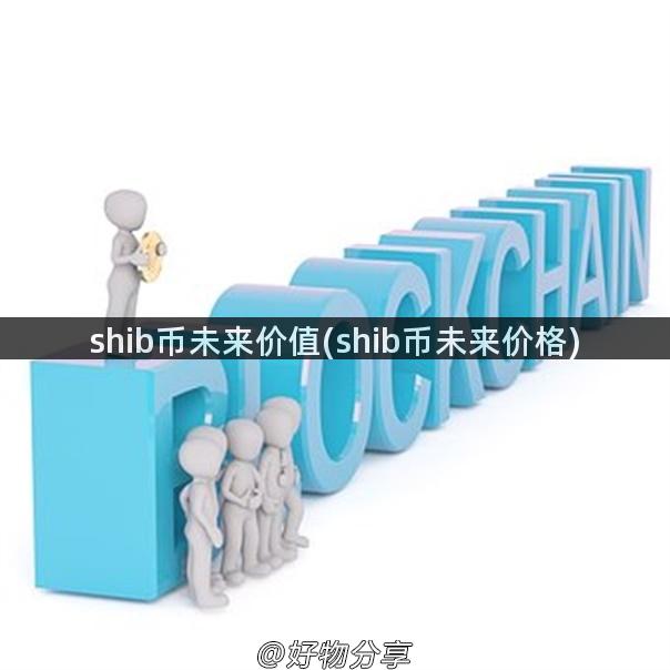 shib币未来价值(shib币未来价格)