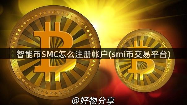 智能币SMC怎么注册帐户(smi币交易平台)