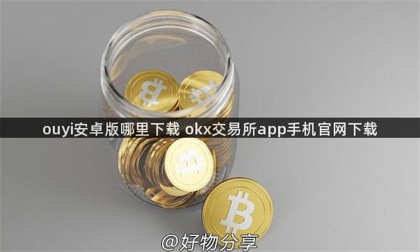 ouyi安卓版哪里下载 okx交易所app手机官网下载