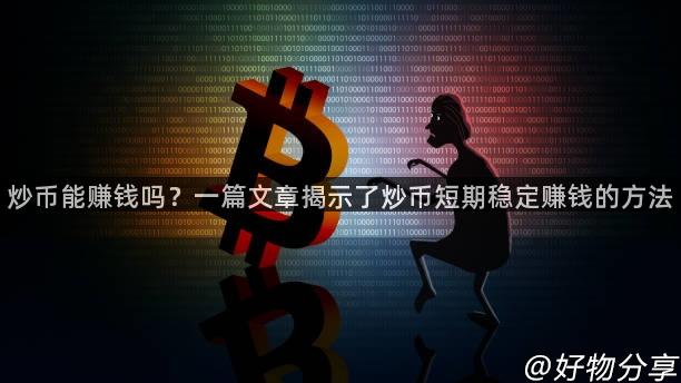 炒币能赚钱吗？一篇文章揭示了炒币短期稳定赚钱的方法