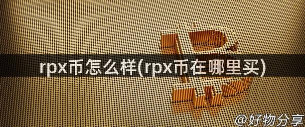 rpx币怎么样(rpx币在哪里买)