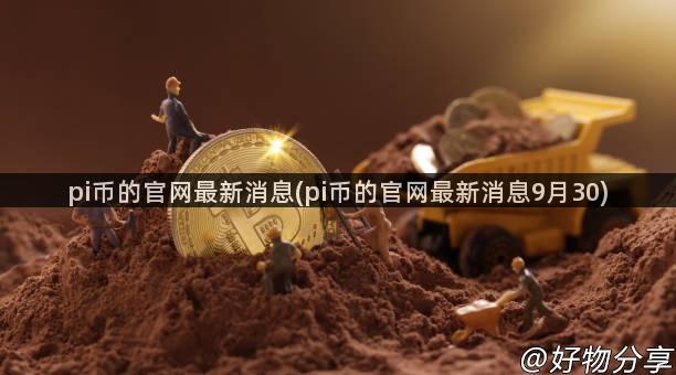 pi币的官网最新消息(pi币的官网最新消息9月30)