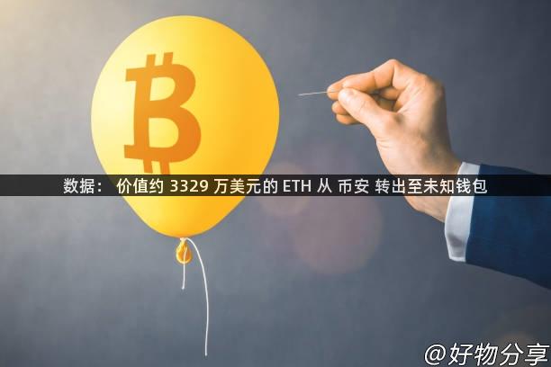 数据： 价值约 3329 万美元的 ETH 从 币安 转出至未知钱包