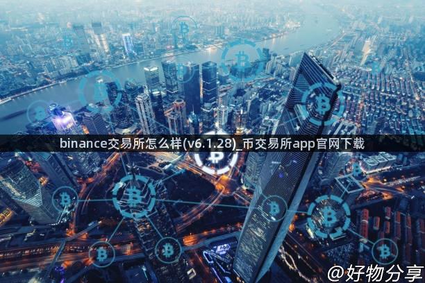 binance交易所怎么样(v6.1.28)_币交易所app官网下载