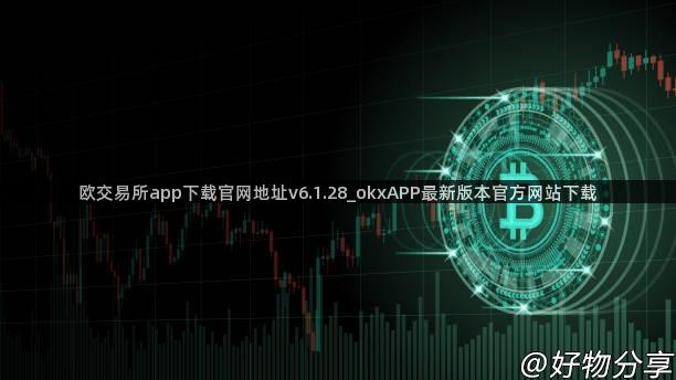 欧交易所app下载官网地址v6.1.28_okxAPP最新版本官方网站下载