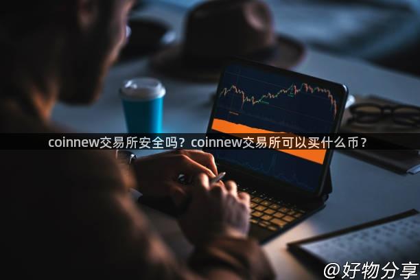 coinnew交易所安全吗？coinnew交易所可以买什么币？