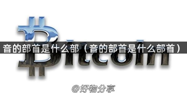 闊崇殑閮ㄩ鏄粈涔堥儴锛堥煶鐨勯儴棣栨槸浠€涔堥儴棣栵級