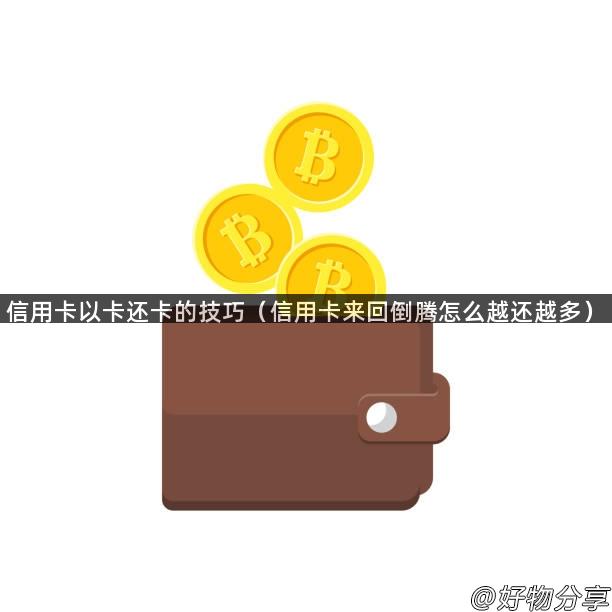 信用卡以卡还卡的技巧（信用卡来回倒腾怎么越还越多）