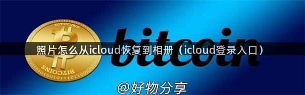 照片怎么从icloud恢复到相册（icloud登录入口）