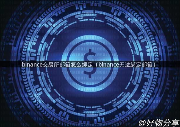 binance交易所邮箱怎么绑定（binance无法绑定邮箱）