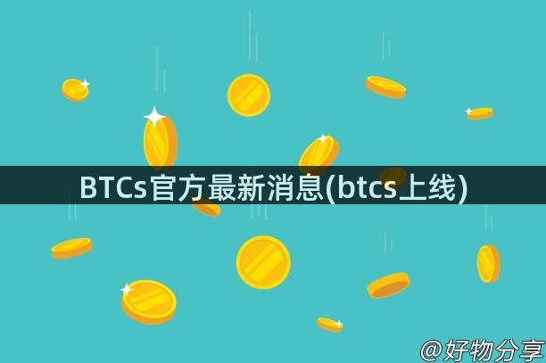 BTCs官方最新消息(btcs上线)