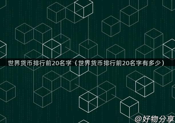 世界货币排行前20名字（世界货币排行前20名字有多少）