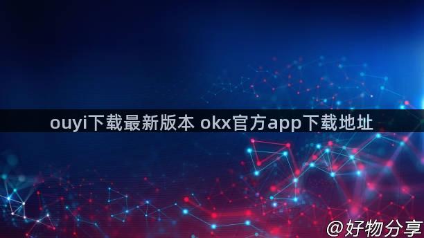 ouyi下载最新版本 okx官方app下载地址