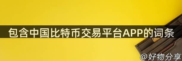 包含中国比特币交易平台APP的词条