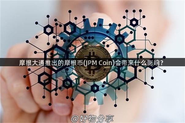 摩根大通推出的摩根币(JPM Coin)会带来什么影响？