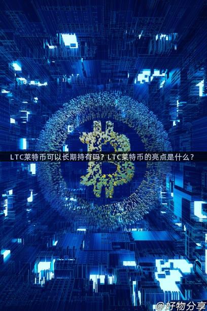 LTC莱特币可以长期持有吗？LTC莱特币的亮点是什么？