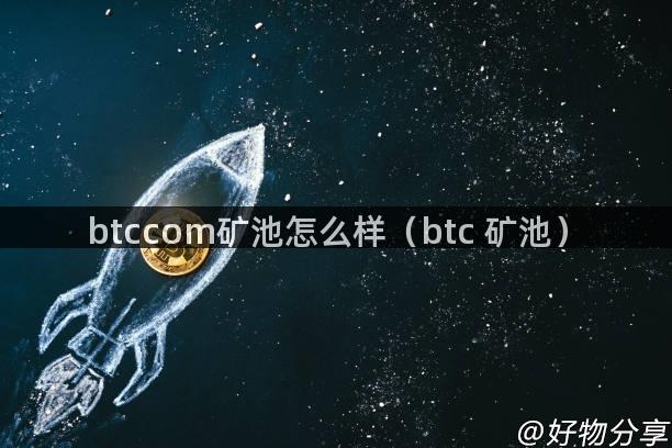 btccom矿池怎么样（btc 矿池）