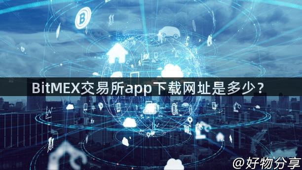 BitMEX交易所app下载网址是多少？