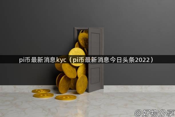 pi币最新消息kyc（pi币最新消息今日头条2022）