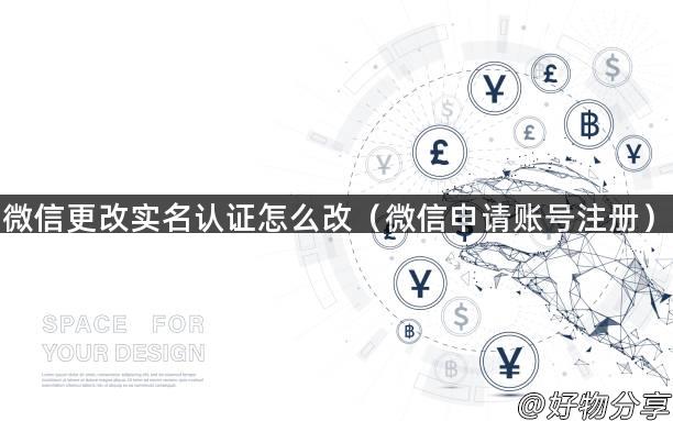 微信更改实名认证怎么改（微信申请账号注册）