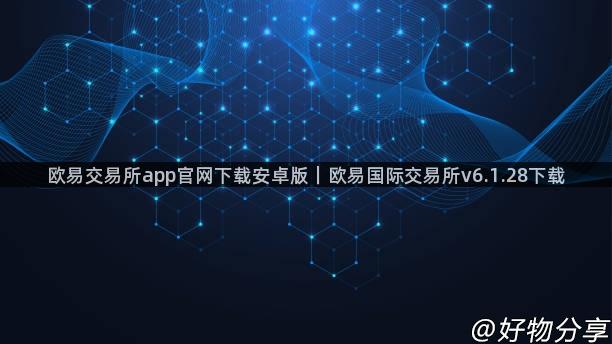 欧易交易所app官网下载安卓版｜欧易国际交易所v6.1.28下载