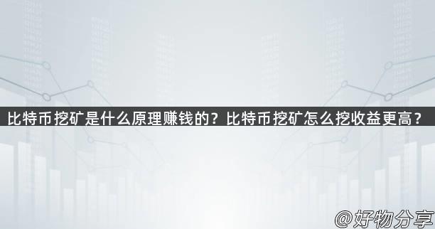 比特币挖矿是什么原理赚钱的？比特币挖矿怎么挖收益更高？