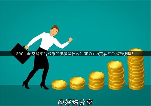 GRCcoin交易平台提币的流程是什么？GRCcoin交易平台提币快吗？