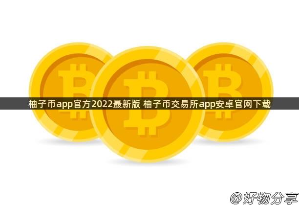 柚子币app官方2022最新版 柚子币交易所app安卓官网下载