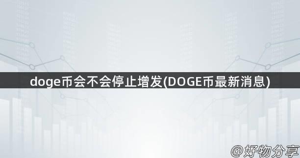 doge币会不会停止增发(DOGE币最新消息)