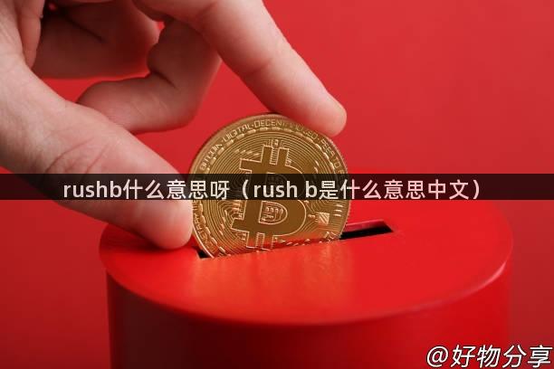 rushb什么意思呀（rush b是什么意思中文）