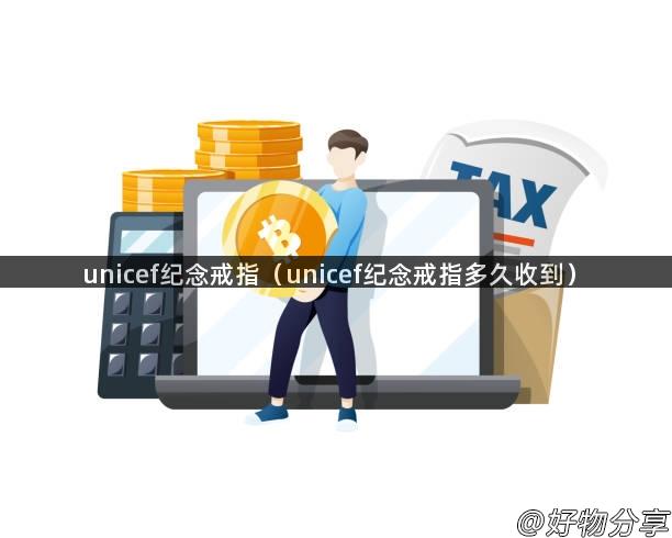 unicef纪念戒指（unicef纪念戒指多久收到）