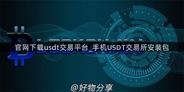 官网下载usdt交易平台_手机USDT交易所安装包