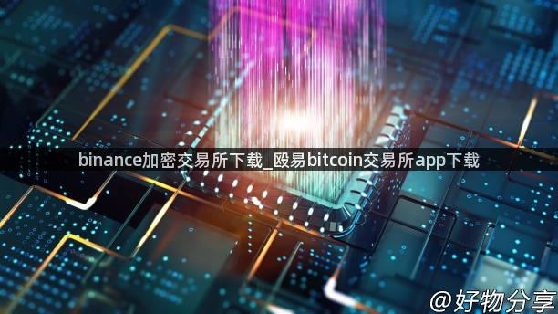 binance加密交易所下载_殴易bitcoin交易所app下载