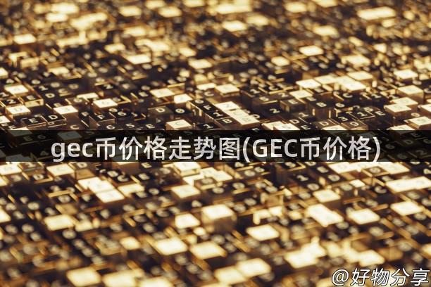 gec币价格走势图(GEC币价格)