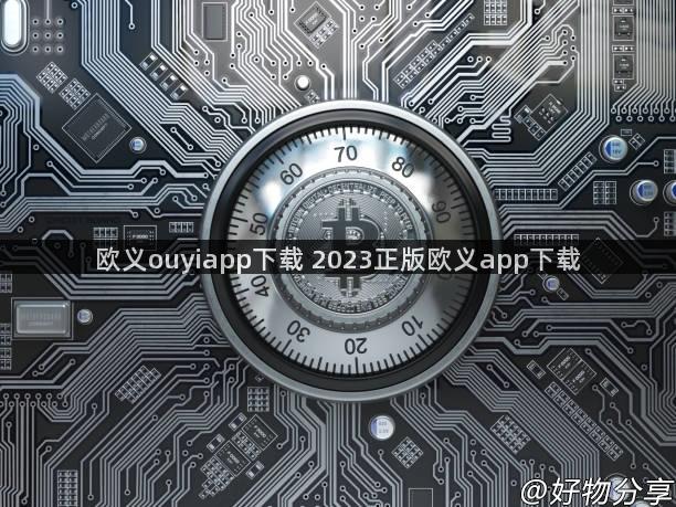 欧义ouyiapp下载 2023正版欧义app下载